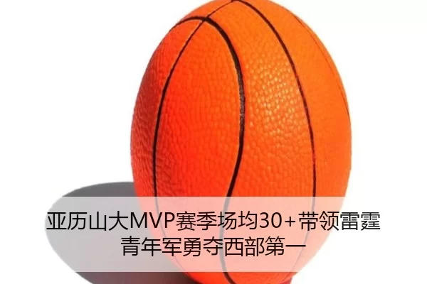亚历山大MVP赛季场均30+带领雷霆青年军勇夺西部第一