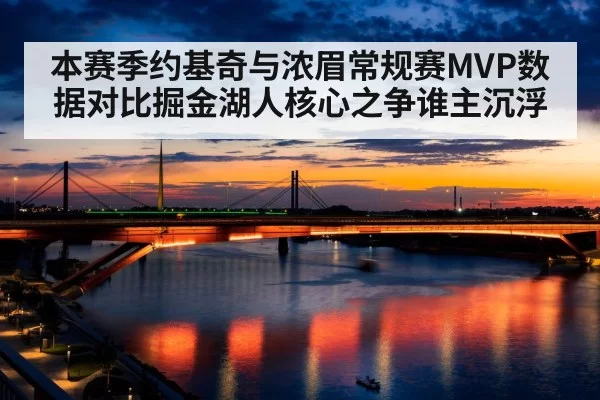 本赛季约基奇与浓眉常规赛MVP数据对比掘金湖人核心之争谁主沉浮