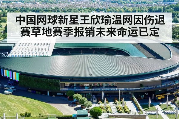 中国网球新星王欣瑜温网因伤退赛草地赛季报销未来命运已定