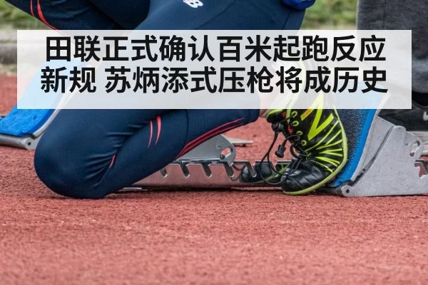 田联正式确认百米起跑反应新规 苏炳添式压枪将成历史