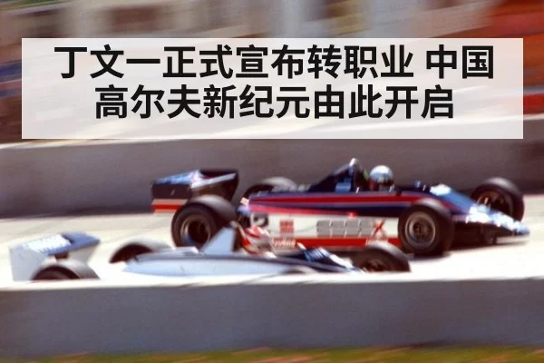 丁文一正式宣布转职业 中国高尔夫新纪元由此开启