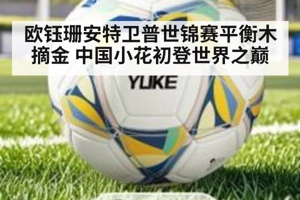 欧钰珊安特卫普世锦赛平衡木摘金 中国小花初登世界之巅