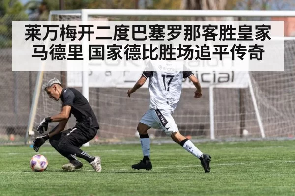莱万梅开二度巴塞罗那客胜皇家马德里 国家德比胜场追平传奇