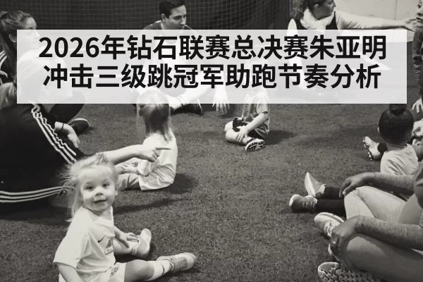 2026年钻石联赛总决赛朱亚明冲击三级跳冠军助跑节奏分析