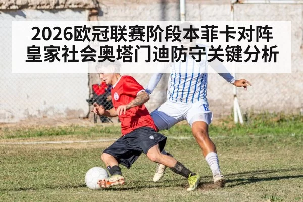 2026欧冠联赛阶段本菲卡对阵皇家社会奥塔门迪防守关键分析